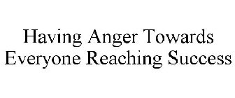 HAVING ANGER TOWARDS EVERYONE REACHING SUCCESS