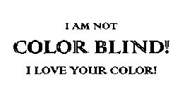 I AM NOT COLOR BLIND! I LOVE YOUR COLOR!