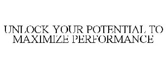UNLOCK YOUR POTENTIAL TO MAXIMIZE PERFORMANCE