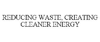 REDUCING WASTE, CREATING CLEANER ENERGY