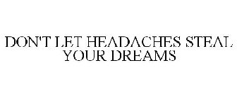 DON'T LET HEADACHES STEAL YOUR DREAMS