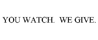 YOU WATCH. WE GIVE.