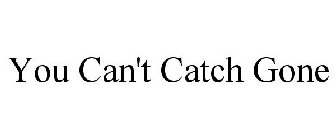 YOU CAN'T CATCH GONE
