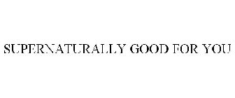 SUPERNATURALLY GOOD FOR YOU