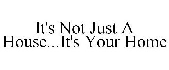IT'S NOT JUST A HOUSE...IT'S YOUR HOME