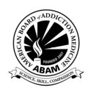 AMERICAN BOARD OF ADDICTION MEDICINE ABAM FOUNDED 2007 SCIENCE, SKILL, COMPASSION