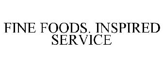 FINE FOODS. INSPIRED SERVICE
