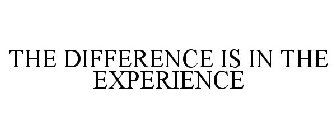 THE DIFFERENCE IS IN THE EXPERIENCE