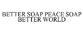 BETTER SOAP PEACE SOAP BETTER WORLD