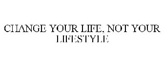 CHANGE YOUR LIFE, NOT YOUR LIFESTYLE