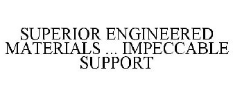 SUPERIOR ENGINEERED MATERIALS ... IMPECCABLE SUPPORT