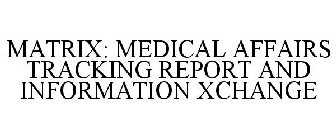 MATRIX: MEDICAL AFFAIRS TRACKING REPORTING AND INFORMATION XCHANGE