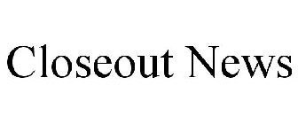 CLOSEOUT NEWS