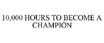 10,000 HOURS TO BECOME A CHAMPION