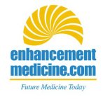 ENHANCEMENT MEDICINE.COM FUTURE MEDICINE TODAY
