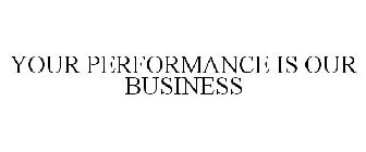 YOUR PERFORMANCE IS OUR BUSINESS