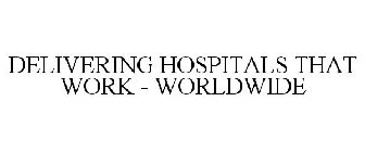 DELIVERING HOSPITALS THAT WORK - WORLDWIDE