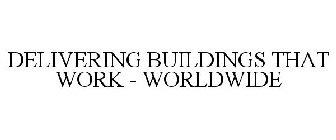 DELIVERING BUILDINGS THAT WORK - WORLDWIDE