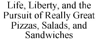 LIFE, LIBERTY, AND THE PURSUIT OF REALLY GREAT PIZZAS, SALADS, AND SANDWICHES