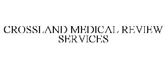 CROSSLAND MEDICAL REVIEW SERVICES