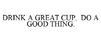DRINK A GREAT CUP DO A GOOD THING