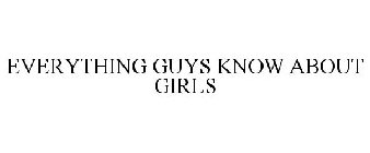 EVERYTHING GUYS KNOW ABOUT GIRLS
