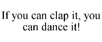 IF YOU CAN CLAP IT, YOU CAN DANCE IT!