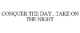 CONQUER THE DAY...TAKE ON THE NIGHT