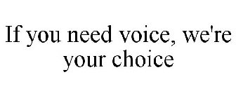 IF YOU NEED VOICE, WE'RE YOUR CHOICE