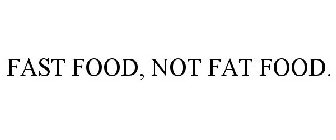 FAST FOOD, NOT FAT FOOD.