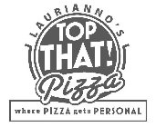 LAURIANO'S TOP THAT! PIZZA WHERE PIZZA GETS PERSONAL