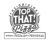 THE ORIGINAL TOP THAT! PIZZA WHERE PIZZA GETS PERSONAL