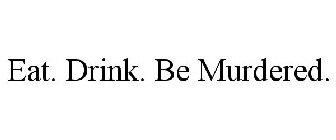 EAT. DRINK. BE MURDERED.