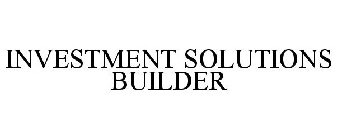 INVESTMENT SOLUTIONS BUILDER