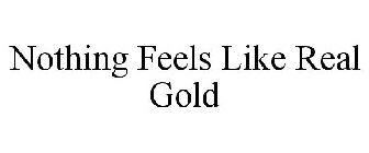 NOTHING FEELS LIKE REAL GOLD