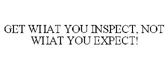 GET WHAT YOU INSPECT, NOT WHAT YOU EXPECT!