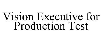 VISION EXECUTIVE FOR PRODUCTION TEST
