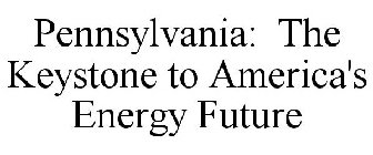 PENNSYLVANIA: THE KEYSTONE TO AMERICA'S ENERGY FUTURE