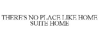 THERE'S NO PLACE LIKE HOME SUITE HOME