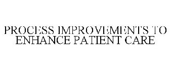 PROCESS IMPROVEMENTS TO ENHANCE PATIENT CARE
