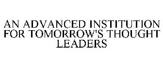 AN ADVANCED INSTITUTION FOR TOMORROW'S THOUGHT LEADERS