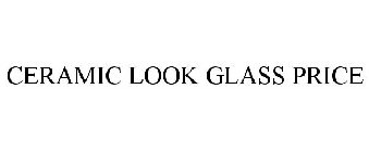 CERAMIC LOOK GLASS PRICE