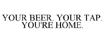 YOUR BEER. YOUR TAP. YOU'RE HOME.
