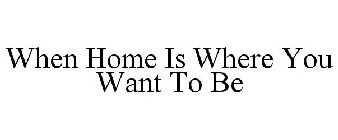 WHEN HOME IS WHERE YOU WANT TO BE