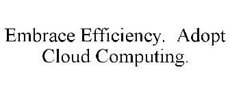 EMBRACE EFFICIENCY. ADOPT CLOUD COMPUTING.