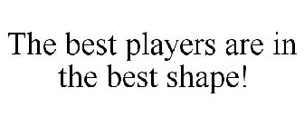 THE BEST PLAYERS ARE IN THE BEST SHAPE!