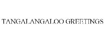 TANGALANGALOO GREETINGS