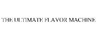 THE ULTIMATE FLAVOR MACHINE