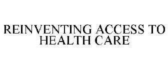 REINVENTING ACCESS TO HEALTH CARE