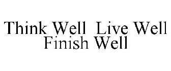 THINK WELL LIVE WELL FINISH WELL